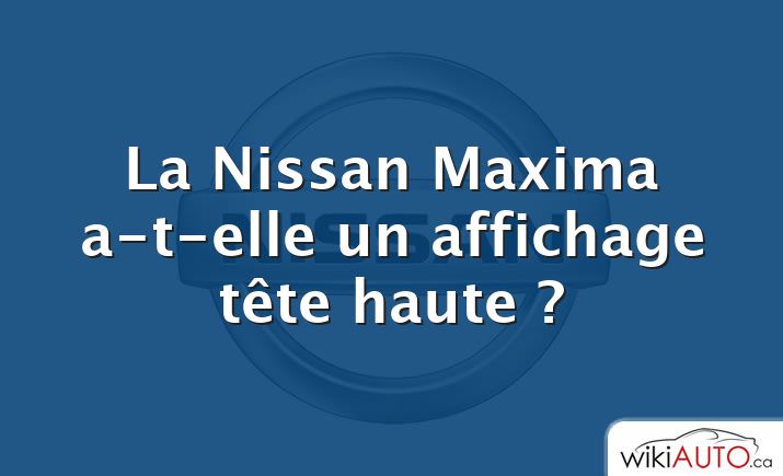 La Nissan Maxima a-t-elle un affichage tête haute ?